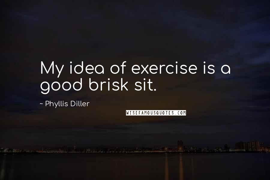 Phyllis Diller Quotes: My idea of exercise is a good brisk sit.