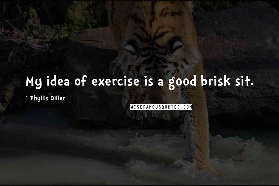 Phyllis Diller Quotes: My idea of exercise is a good brisk sit.