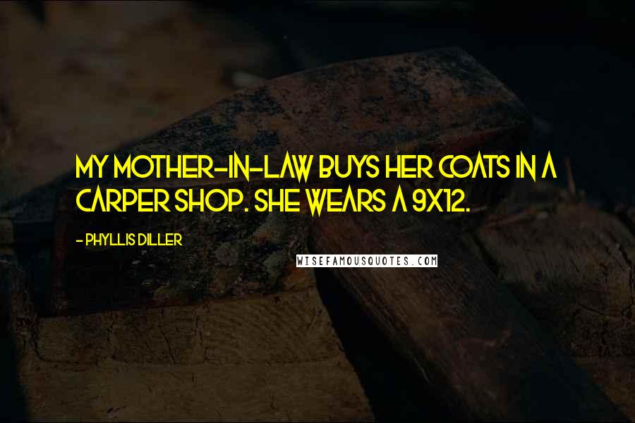 Phyllis Diller Quotes: My mother-in-law buys her coats in a carper shop. She wears a 9x12.