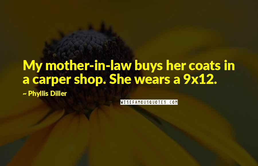 Phyllis Diller Quotes: My mother-in-law buys her coats in a carper shop. She wears a 9x12.