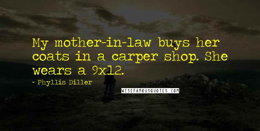 Phyllis Diller Quotes: My mother-in-law buys her coats in a carper shop. She wears a 9x12.
