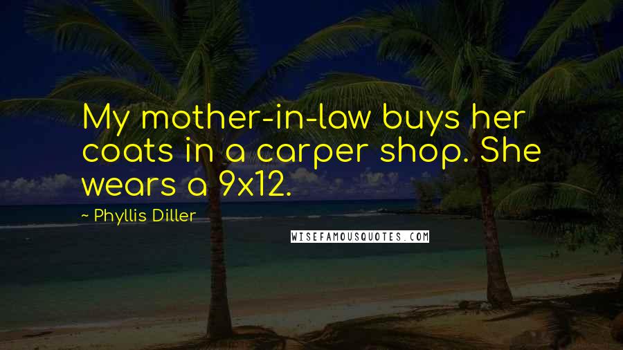 Phyllis Diller Quotes: My mother-in-law buys her coats in a carper shop. She wears a 9x12.