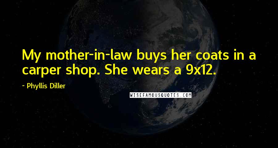 Phyllis Diller Quotes: My mother-in-law buys her coats in a carper shop. She wears a 9x12.