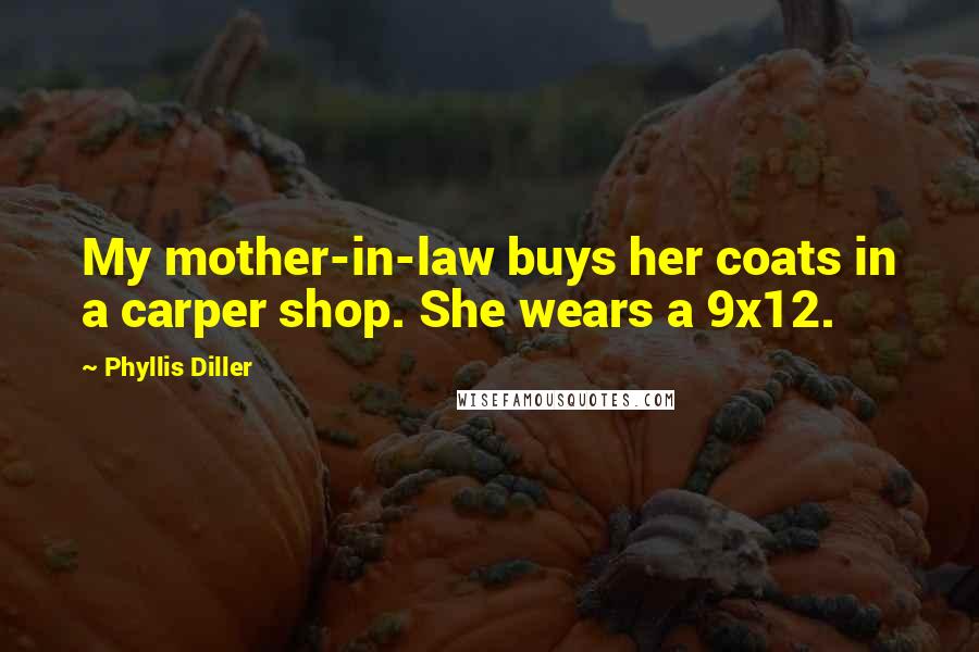 Phyllis Diller Quotes: My mother-in-law buys her coats in a carper shop. She wears a 9x12.