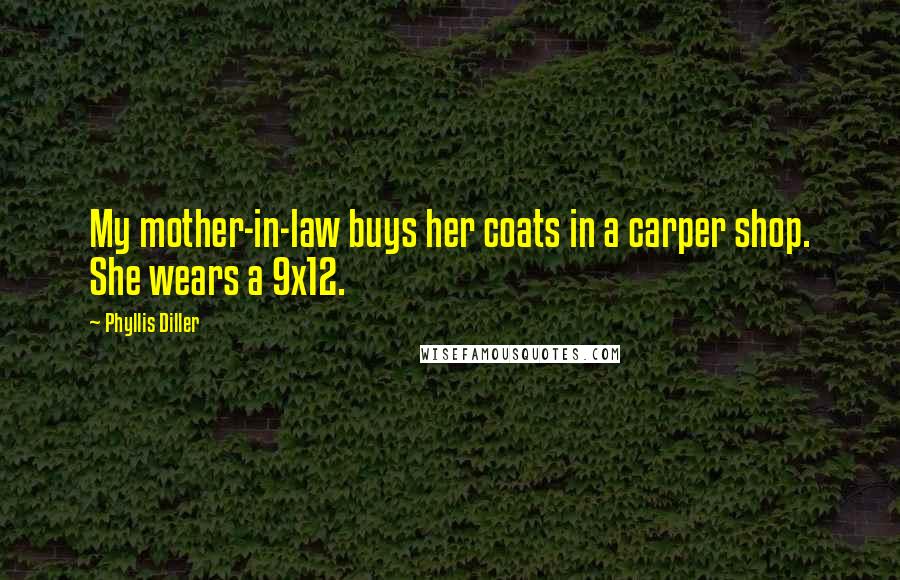 Phyllis Diller Quotes: My mother-in-law buys her coats in a carper shop. She wears a 9x12.