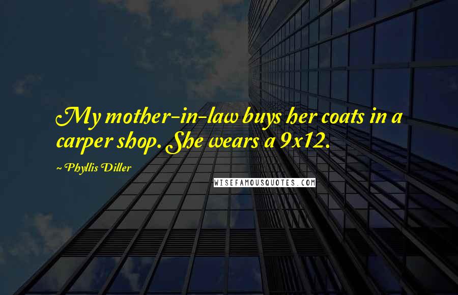 Phyllis Diller Quotes: My mother-in-law buys her coats in a carper shop. She wears a 9x12.