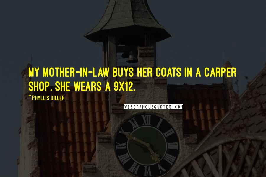 Phyllis Diller Quotes: My mother-in-law buys her coats in a carper shop. She wears a 9x12.