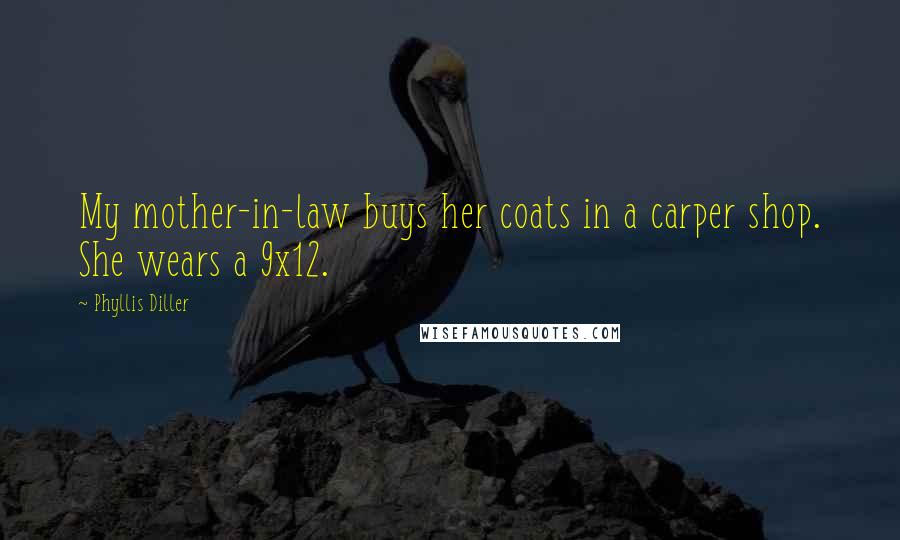 Phyllis Diller Quotes: My mother-in-law buys her coats in a carper shop. She wears a 9x12.