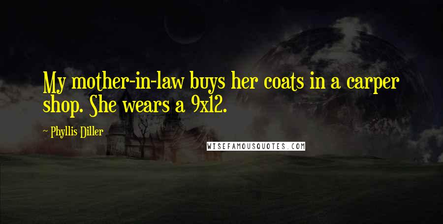 Phyllis Diller Quotes: My mother-in-law buys her coats in a carper shop. She wears a 9x12.