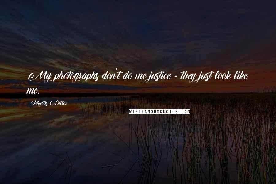 Phyllis Diller Quotes: My photographs don't do me justice - they just look like me.