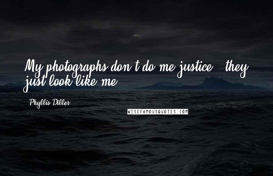 Phyllis Diller Quotes: My photographs don't do me justice - they just look like me.