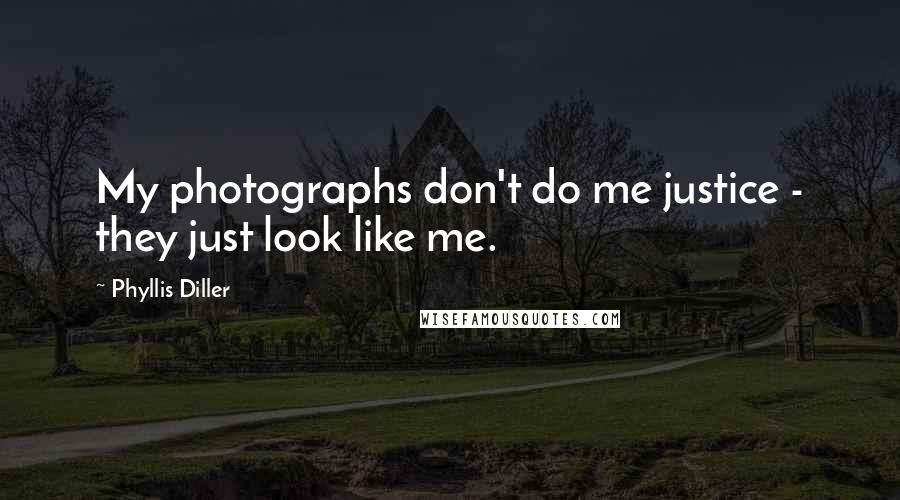 Phyllis Diller Quotes: My photographs don't do me justice - they just look like me.