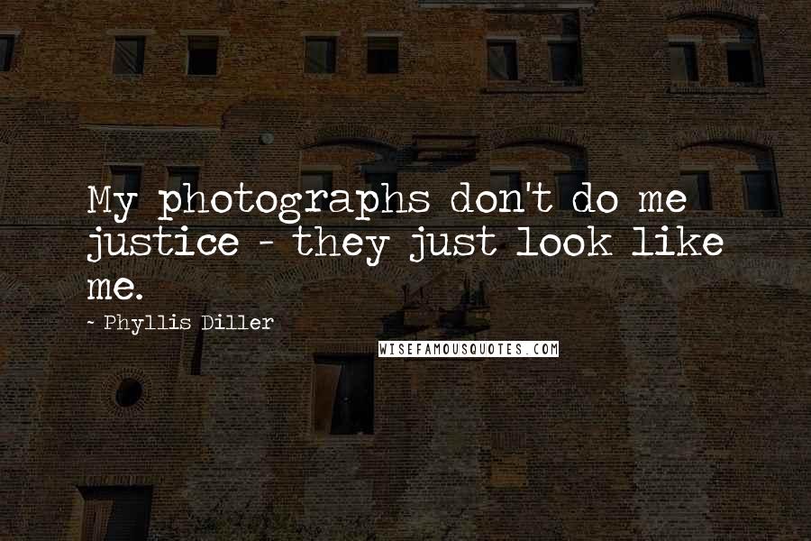 Phyllis Diller Quotes: My photographs don't do me justice - they just look like me.