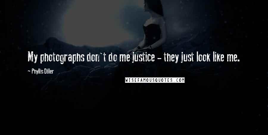 Phyllis Diller Quotes: My photographs don't do me justice - they just look like me.