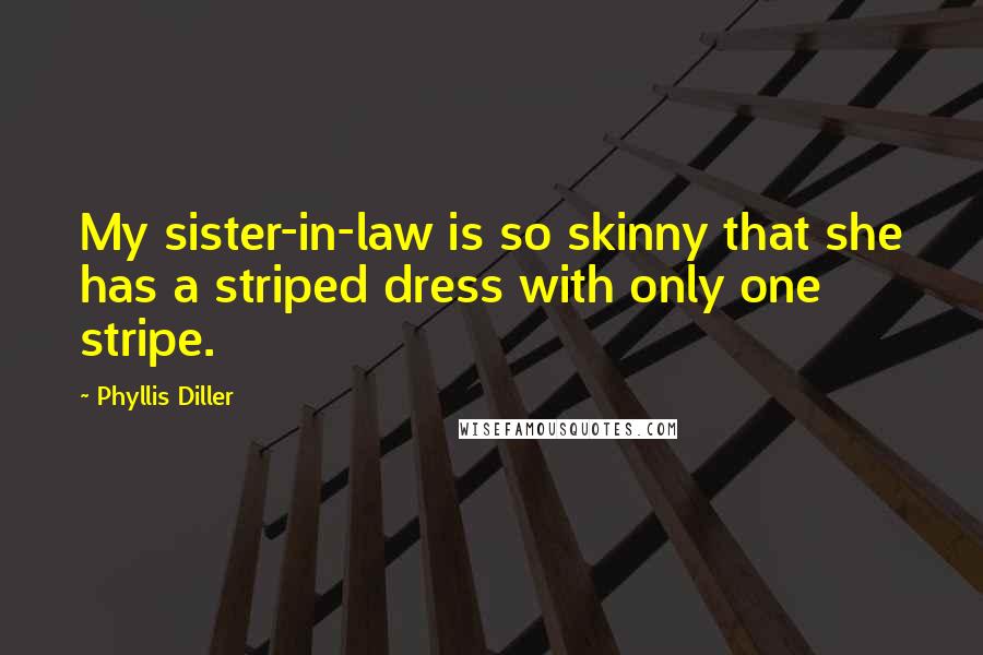 Phyllis Diller Quotes: My sister-in-law is so skinny that she has a striped dress with only one stripe.