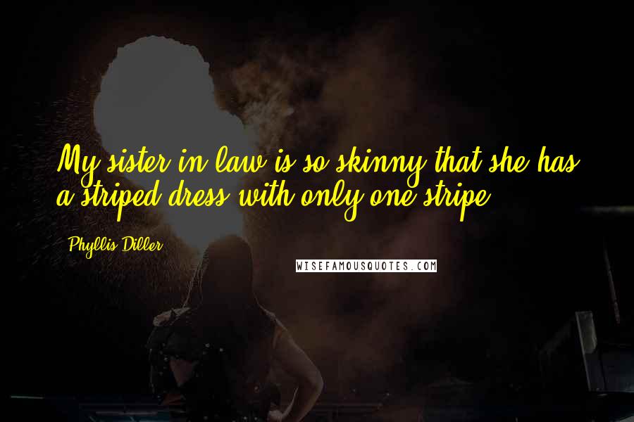 Phyllis Diller Quotes: My sister-in-law is so skinny that she has a striped dress with only one stripe.