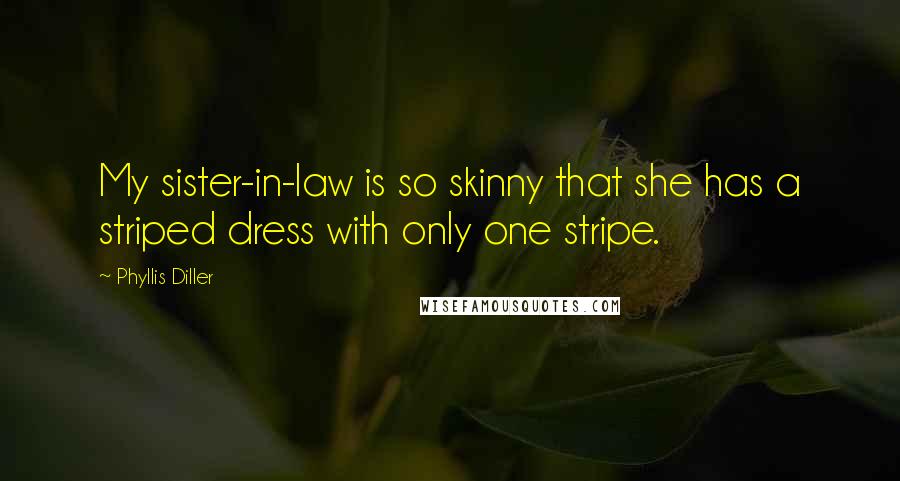 Phyllis Diller Quotes: My sister-in-law is so skinny that she has a striped dress with only one stripe.