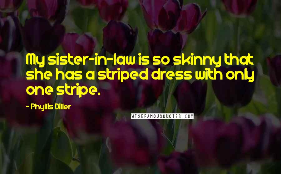 Phyllis Diller Quotes: My sister-in-law is so skinny that she has a striped dress with only one stripe.