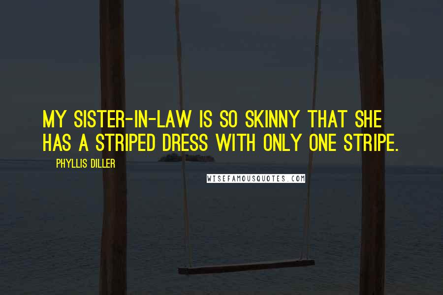 Phyllis Diller Quotes: My sister-in-law is so skinny that she has a striped dress with only one stripe.