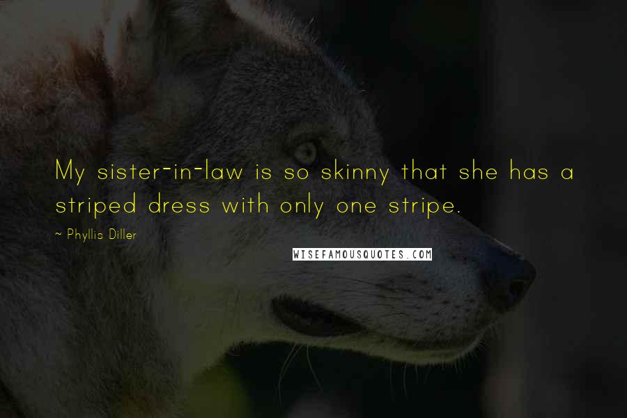 Phyllis Diller Quotes: My sister-in-law is so skinny that she has a striped dress with only one stripe.