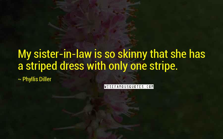 Phyllis Diller Quotes: My sister-in-law is so skinny that she has a striped dress with only one stripe.