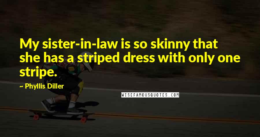 Phyllis Diller Quotes: My sister-in-law is so skinny that she has a striped dress with only one stripe.