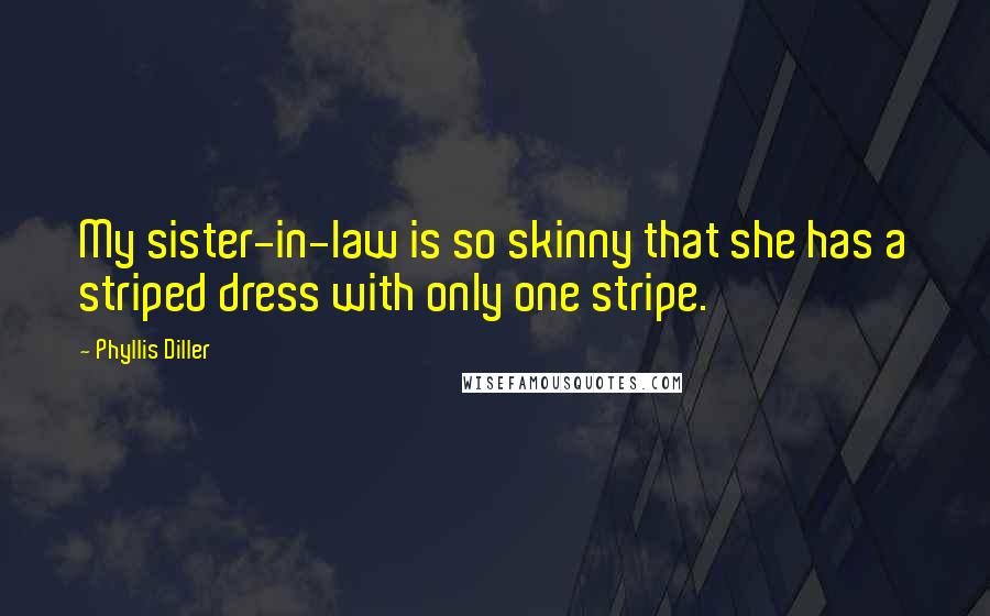 Phyllis Diller Quotes: My sister-in-law is so skinny that she has a striped dress with only one stripe.