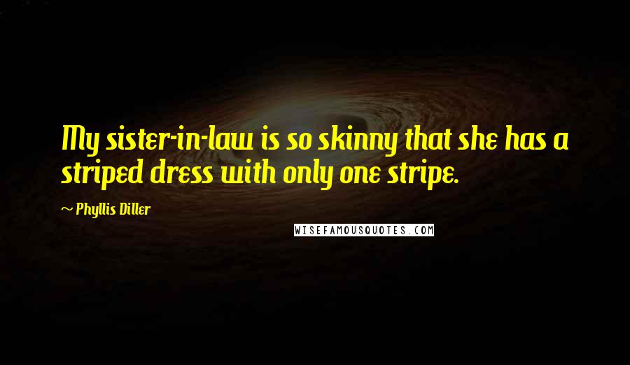 Phyllis Diller Quotes: My sister-in-law is so skinny that she has a striped dress with only one stripe.
