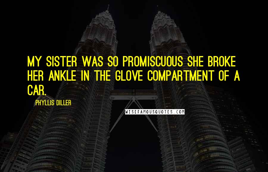 Phyllis Diller Quotes: My sister was so promiscuous she broke her ankle in the glove compartment of a car.