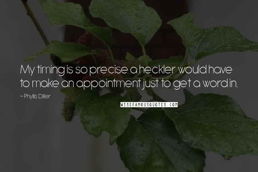 Phyllis Diller Quotes: My timing is so precise a heckler would have to make an appointment just to get a word in.