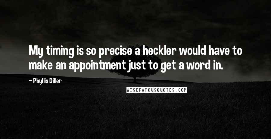 Phyllis Diller Quotes: My timing is so precise a heckler would have to make an appointment just to get a word in.