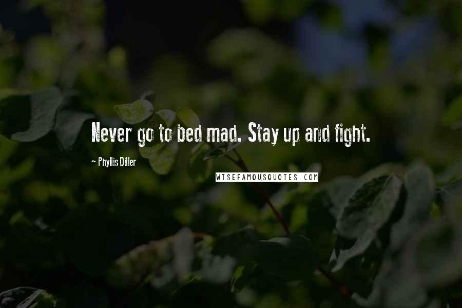 Phyllis Diller Quotes: Never go to bed mad. Stay up and fight.