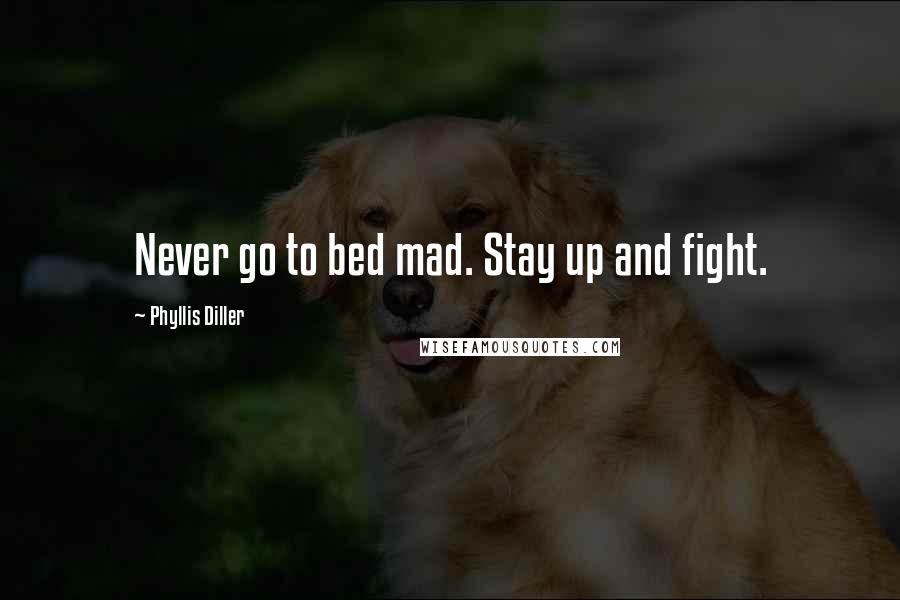 Phyllis Diller Quotes: Never go to bed mad. Stay up and fight.