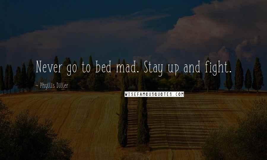 Phyllis Diller Quotes: Never go to bed mad. Stay up and fight.