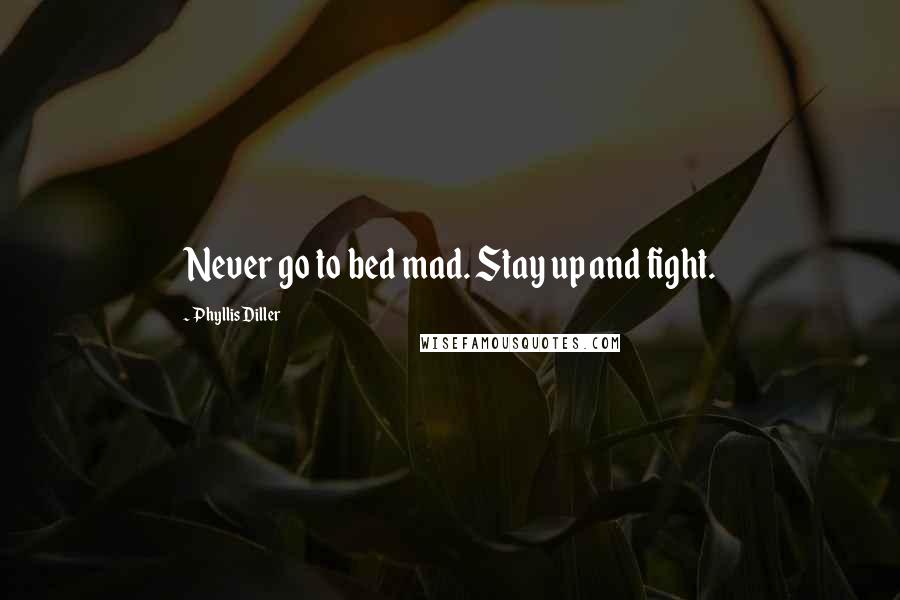 Phyllis Diller Quotes: Never go to bed mad. Stay up and fight.