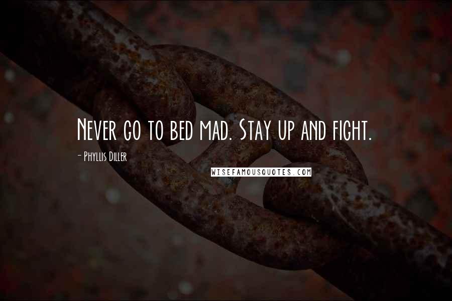 Phyllis Diller Quotes: Never go to bed mad. Stay up and fight.