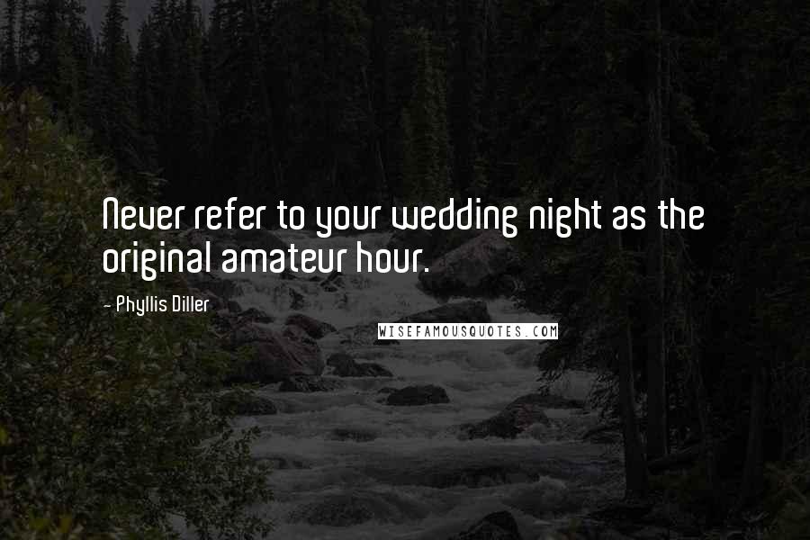 Phyllis Diller Quotes: Never refer to your wedding night as the original amateur hour.