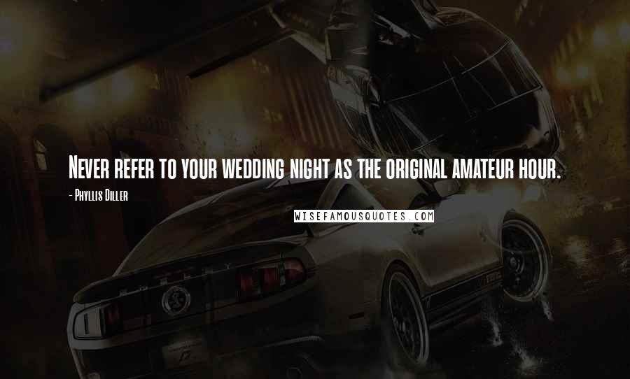 Phyllis Diller Quotes: Never refer to your wedding night as the original amateur hour.