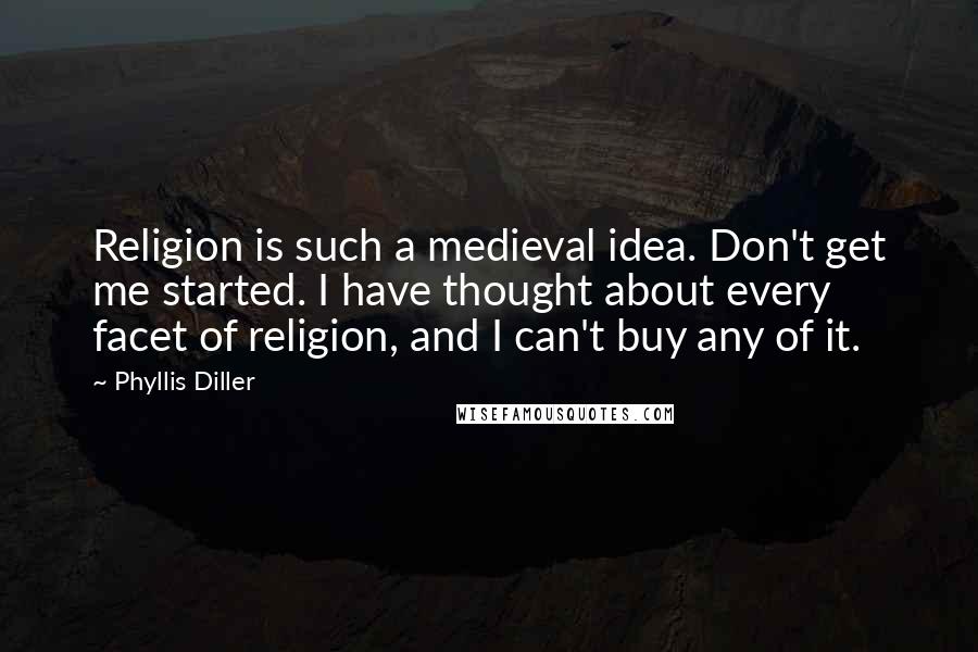 Phyllis Diller Quotes: Religion is such a medieval idea. Don't get me started. I have thought about every facet of religion, and I can't buy any of it.
