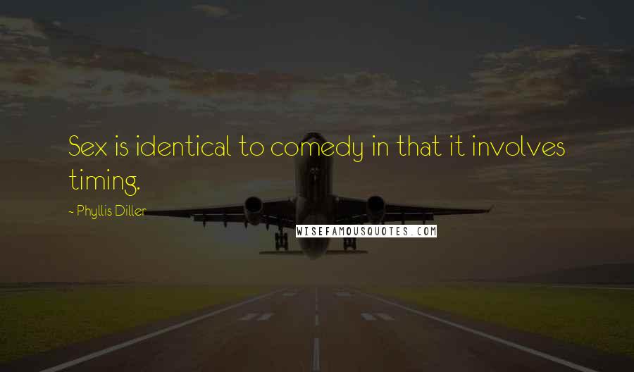 Phyllis Diller Quotes: Sex is identical to comedy in that it involves timing.