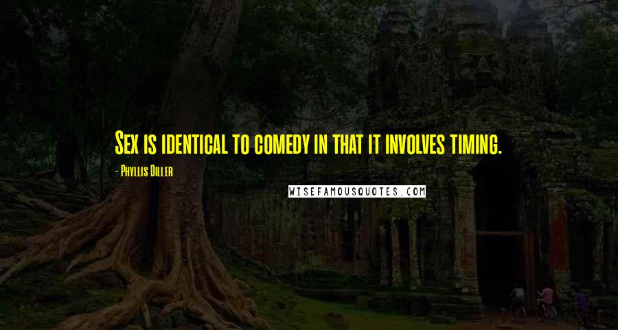 Phyllis Diller Quotes: Sex is identical to comedy in that it involves timing.