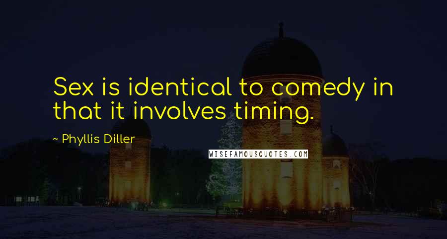 Phyllis Diller Quotes: Sex is identical to comedy in that it involves timing.