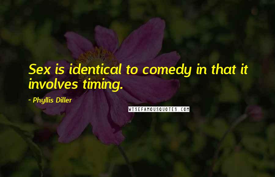 Phyllis Diller Quotes: Sex is identical to comedy in that it involves timing.