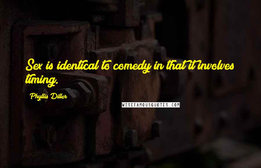 Phyllis Diller Quotes: Sex is identical to comedy in that it involves timing.