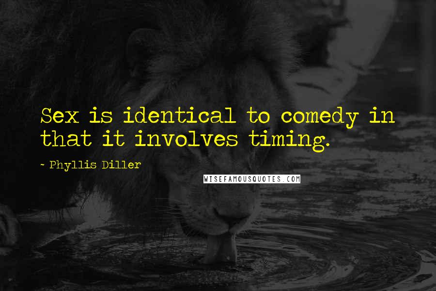 Phyllis Diller Quotes: Sex is identical to comedy in that it involves timing.