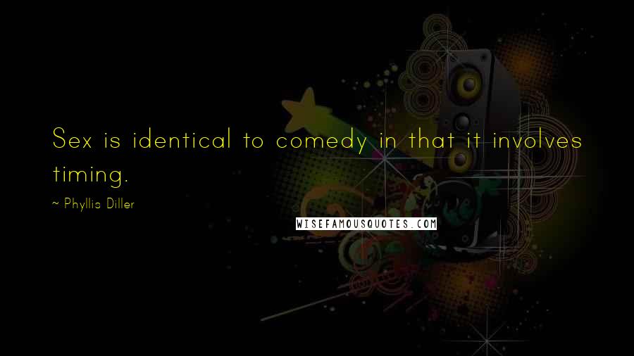 Phyllis Diller Quotes: Sex is identical to comedy in that it involves timing.