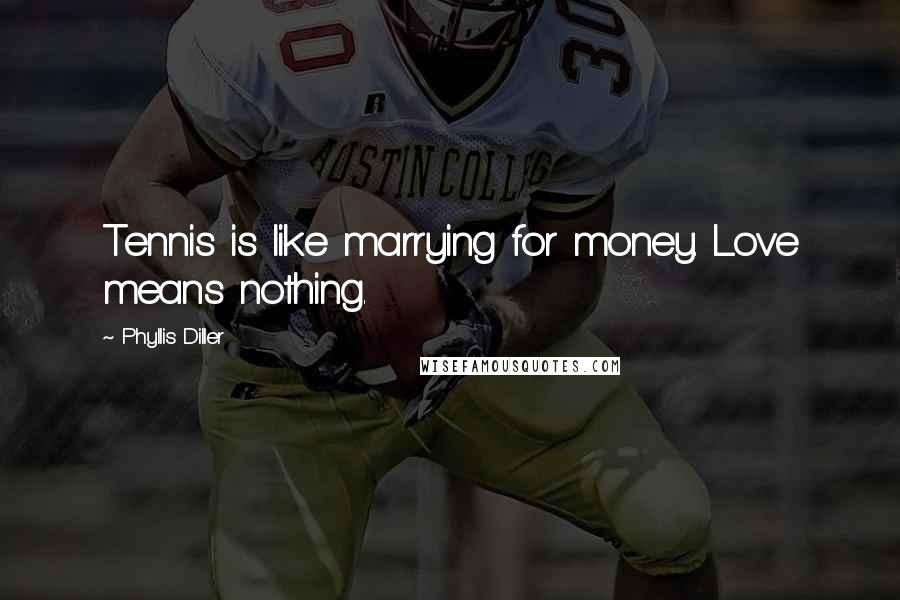 Phyllis Diller Quotes: Tennis is like marrying for money. Love means nothing.