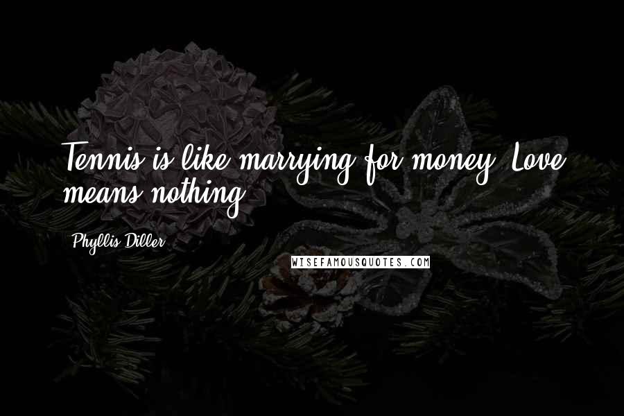 Phyllis Diller Quotes: Tennis is like marrying for money. Love means nothing.