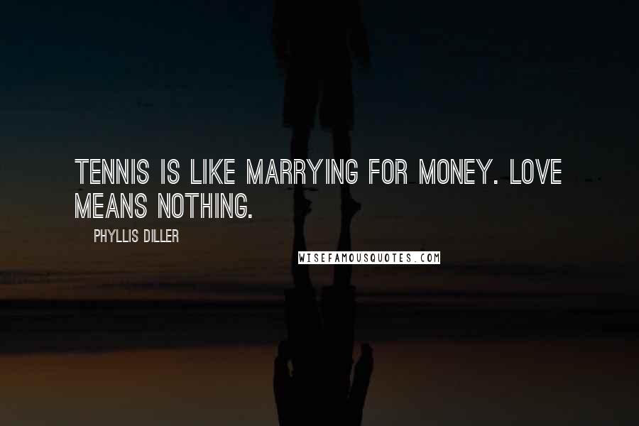 Phyllis Diller Quotes: Tennis is like marrying for money. Love means nothing.