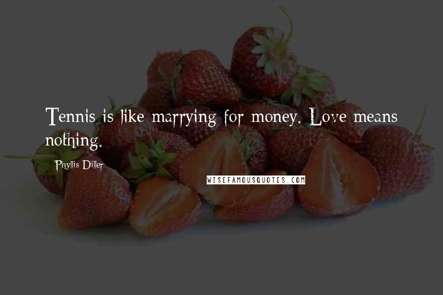 Phyllis Diller Quotes: Tennis is like marrying for money. Love means nothing.